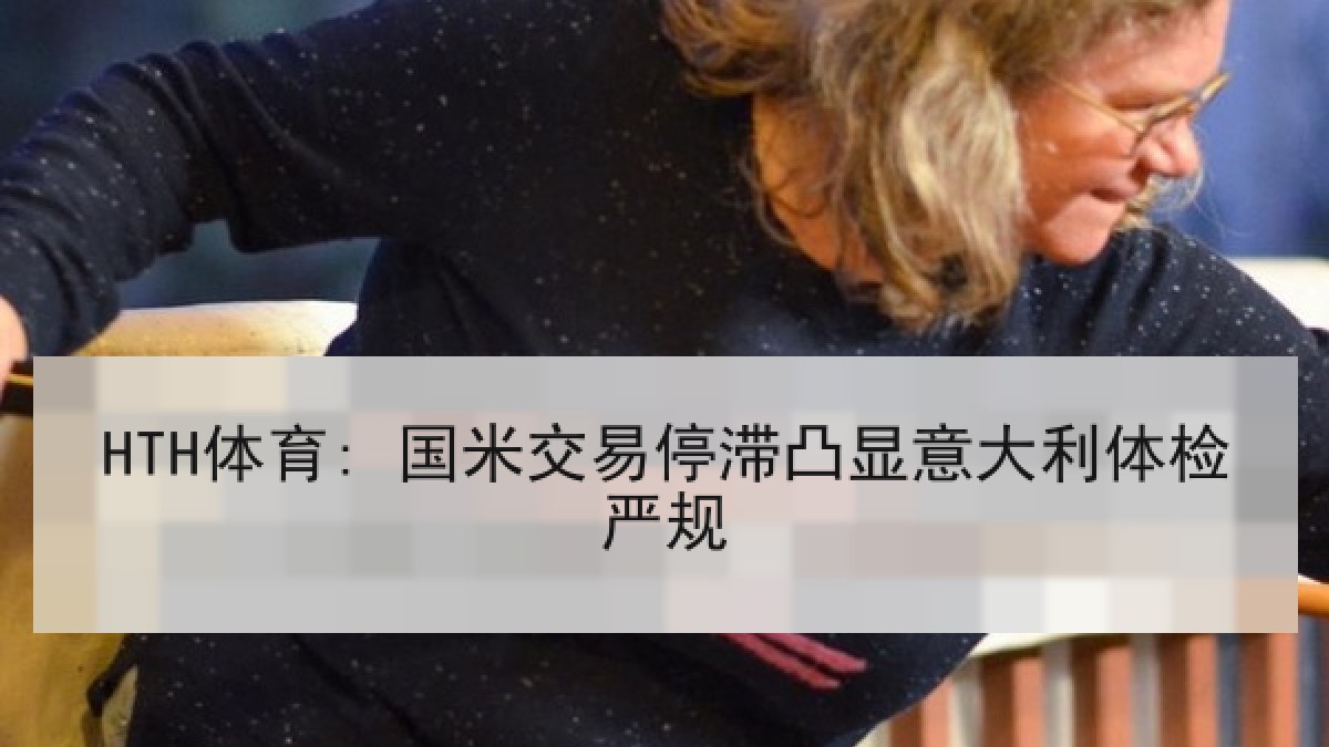 HTH体育: 国米交易停滞凸显意大利体检严规
