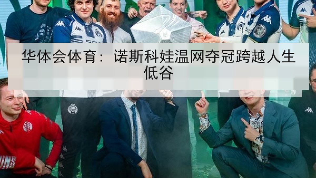 华体会体育: 诺斯科娃温网夺冠跨越人生低谷 华体会体育: 诺斯科娃温网夺冠跨越人生低谷