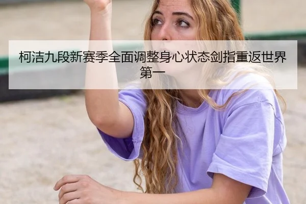 柯洁九段新赛季全面调整身心状态剑指重返世界第一