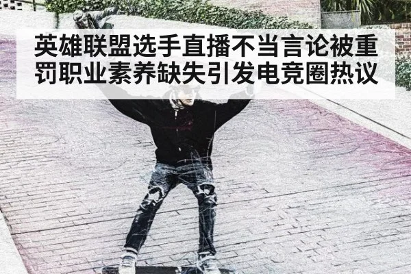 英雄联盟选手直播不当言论被重罚职业素养缺失引发电竞圈热议