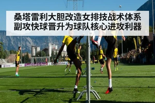 桑塔雷利大胆改造女排技战术体系 副攻快球晋升为球队核心进攻利器